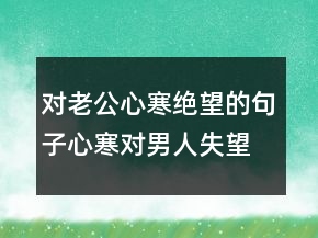 對老公心寒絕望的句子心寒對男人失望的句子243條