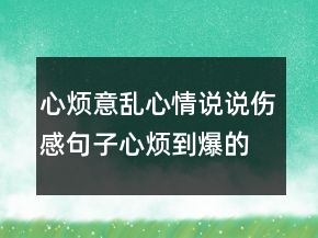 心煩意亂心情說說傷感句子,心煩到爆的句子239條