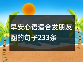 早安心語(yǔ)：適合發(fā)朋友圈的句子233條
