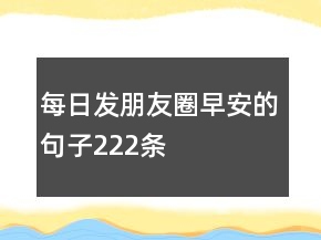 每日發(fā)朋友圈早安的句子222條