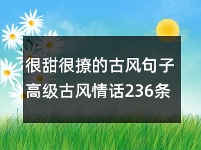 很甜很撩的古風(fēng)句子高級古風(fēng)情話236條