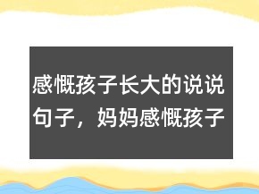 感慨孩子長大的說說句子，媽媽感慨孩子長大短語247條