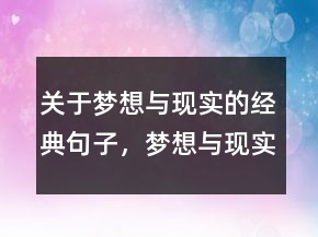 關(guān)于夢想與現(xiàn)實(shí)的經(jīng)典句子，夢想與現(xiàn)實(shí)的經(jīng)典句子233條