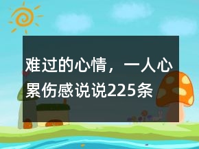 難過的心情，一人心累傷感說說225條