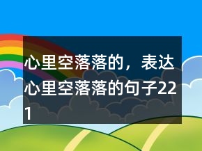 心里空落落的，表達(dá)心里空落落的句子221條