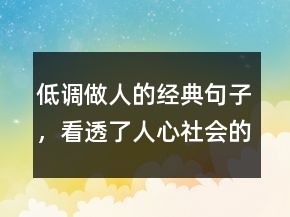 低調(diào)做人的經(jīng)典句子，看透了人心社會(huì)的現(xiàn)實(shí)的句子202條