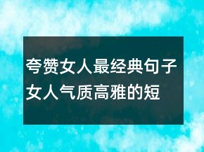 夸贊女人最經(jīng)典句子女人氣質(zhì)高雅的短句234條