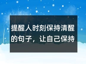 提醒人時(shí)刻保持清醒的句子，讓自己保持清醒的句子233條