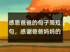 感恩爸爸的句子簡(jiǎn)短句，感謝爸爸媽媽的話短句228條