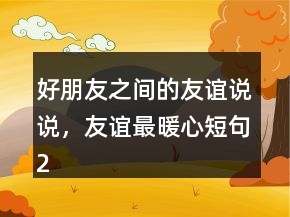 好朋友之間的友誼說說，友誼最暖心短句237條