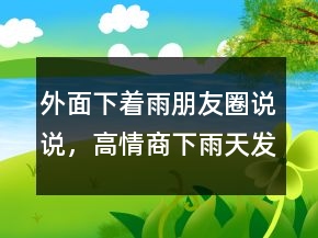 外面下著雨朋友圈說說，高情商下雨天發(fā)朋友圈250條