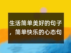 生活簡單美好的句子，簡單快樂的心態(tài)句子219條