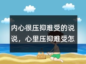 內(nèi)心很壓抑難受的說(shuō)說(shuō)，心里壓抑難受怎么辦242條