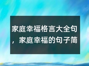 家庭幸福格言大全句，家庭幸福的句子簡短226條
