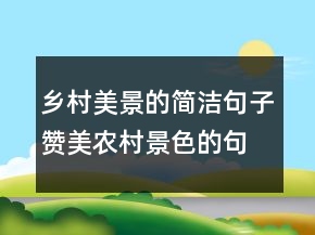 鄉(xiāng)村美景的簡潔句子贊美農村景色的句子，鄉(xiāng)村景色描寫245條