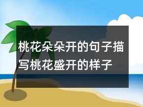 桃花朵朵開的句子描寫桃花盛開的樣子的句子241條