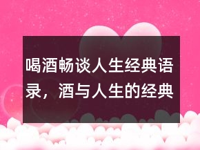 喝酒暢談人生經(jīng)典語錄，酒與人生的經(jīng)典句子208條