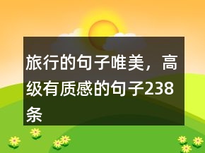 旅行的句子唯美，高級(jí)有質(zhì)感的句子238條