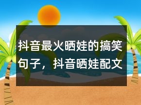 抖音最火曬娃的搞笑句子，抖音曬娃配文必火231條
