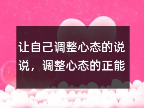 讓自己調(diào)整心態(tài)的說說，調(diào)整心態(tài)的正能量句子245條