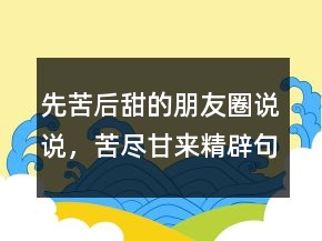 先苦后甜的朋友圈說說，苦盡甘來精辟句子213條