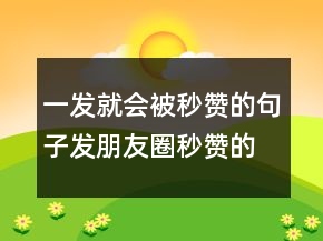 一發(fā)就會被秒贊的句子發(fā)朋友圈秒贊的霸氣句子212條