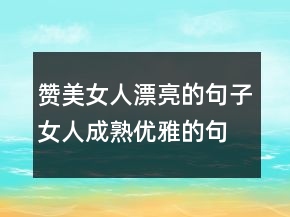 贊美女人漂亮的句子女人成熟優(yōu)雅的句子229條