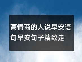 高情商的人說早安語句早安句子精致走心219條