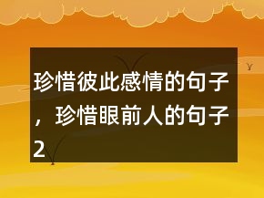 珍惜彼此感情的句子，珍惜眼前人的句子211條