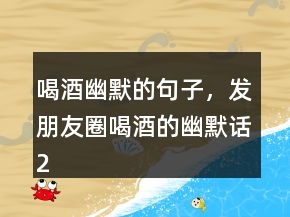喝酒幽默的句子，發(fā)朋友圈喝酒的幽默話234條