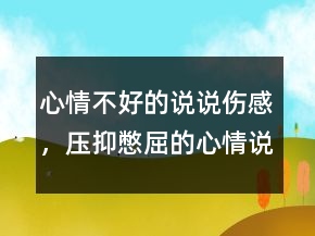 心情不好的說說傷感，壓抑憋屈的心情說說237條