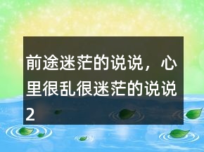 前途迷茫的說說，心里很亂很迷茫的說說229條
