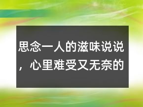 思念一人的滋味說說，心里難受又無奈的句子201條