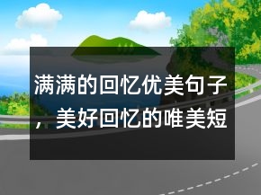 滿滿的回憶優(yōu)美句子，美好回憶的唯美短句245條