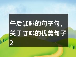 午后咖啡的句子句，關于咖啡的優(yōu)美句子226條