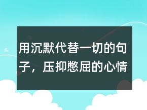 用沉默代替一切的句子，壓抑憋屈的心情說說211條