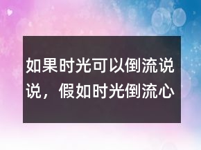 如果時光可以倒流說說，假如時光倒流心情說說203條