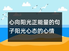 心向陽光正能量的句子陽光心態(tài)的心情說說句子，心態(tài)積極正能量的句225條
