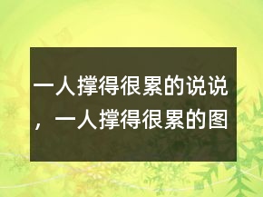一人撐得很累的說(shuō)說(shuō)，一人撐得很累的圖片235條