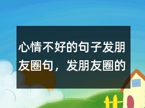 心情不好的句子發(fā)朋友圈句，發(fā)朋友圈的精美句子204條