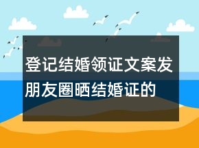登記結(jié)婚領(lǐng)證文案發(fā)朋友圈曬結(jié)婚證的句子217條