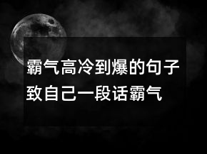 霸氣高冷到爆的句子致自己一段話霸氣高冷的話242條