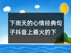 下雨天的心情經(jīng)典句子抖音上最火的下雨說(shuō)說(shuō)215條