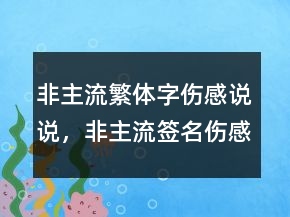 非主流繁體字傷感說(shuō)說(shuō)，非主流簽名傷感火星文236條
