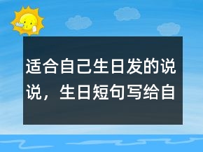 適合自己生日發(fā)的說(shuō)說(shuō)，生日短句寫給自己237條
