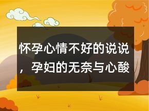 懷孕心情不好的說說，孕婦的無奈與心酸說說247條