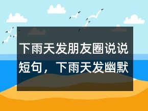 下雨天發(fā)朋友圈說(shuō)說(shuō)短句，下雨天發(fā)幽默朋友圈243條