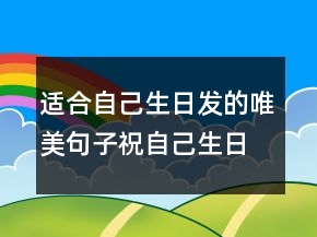 適合自己生日發(fā)的唯美句子祝自己生日快樂227條