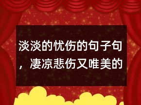 淡淡的憂傷的句子句，凄涼悲傷又唯美的句子229條