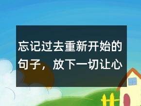 忘記過去重新開始的句子，放下一切,讓心歸零的說說208條